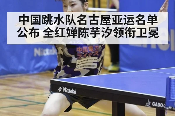 中国跳水队名古屋亚运名单公布 全红婵陈芋汐领衔卫冕（jiuyouhui）