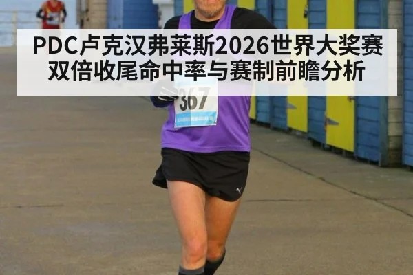 PDC卢克汉弗莱斯2026世界大奖赛双倍收尾命中率与赛制前瞻分析