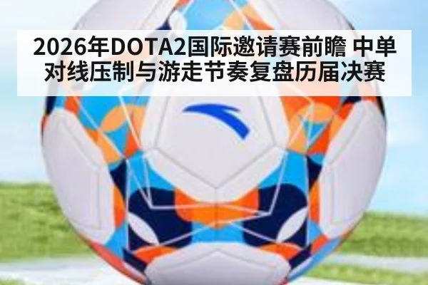 2026年DOTA2国际邀请赛前瞻 中单对线压制与游走节奏复盘历届决赛
