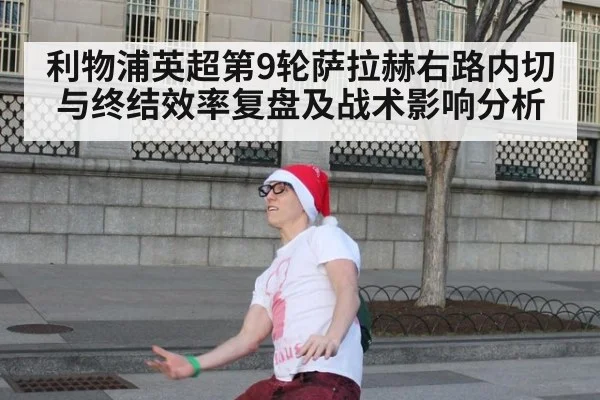 利物浦英超第9轮萨拉赫右路内切与终结效率复盘及战术影响分析
